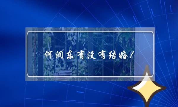 何润东有没有结婚!(何润东的老婆干什么的)